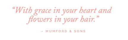 With grace in your heart and flowers in your hair - Mumford & Sons