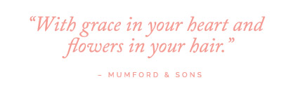 With grace in your heart and flowers in your hair - Mumford & Sons